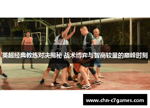 英超经典教练对决揭秘 战术博弈与智商较量的巅峰时刻