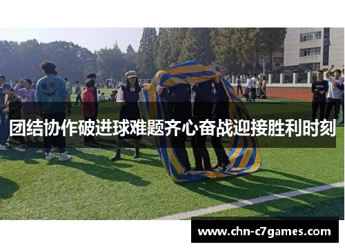 团结协作破进球难题齐心奋战迎接胜利时刻