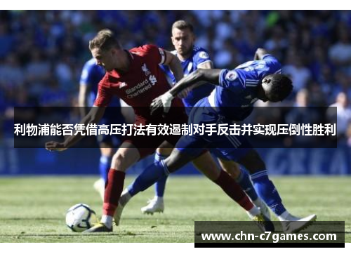 利物浦能否凭借高压打法有效遏制对手反击并实现压倒性胜利