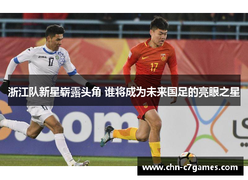 浙江队新星崭露头角 谁将成为未来国足的亮眼之星