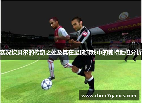 实况坎贝尔的传奇之处及其在足球游戏中的独特地位分析