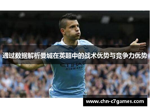 通过数据解析曼城在英超中的战术优势与竞争力优势