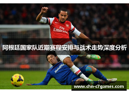 阿根廷国家队近期赛程安排与战术走势深度分析 阿根廷国家队近期赛程安排与战术走势深度分析