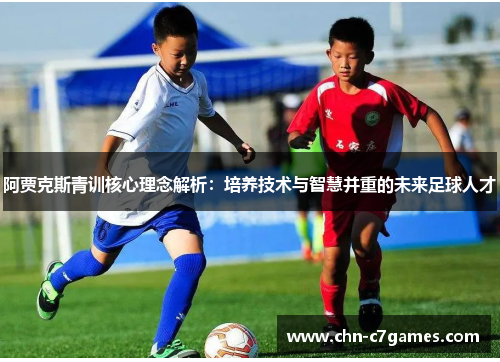 阿贾克斯青训核心理念解析：培养技术与智慧并重的未来足球人才